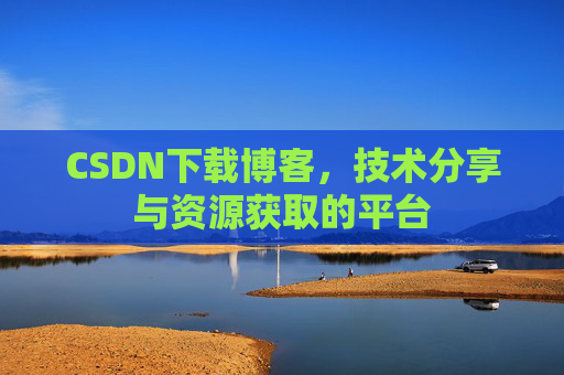 CSDN下载博客，技术分享与资源获取的平台